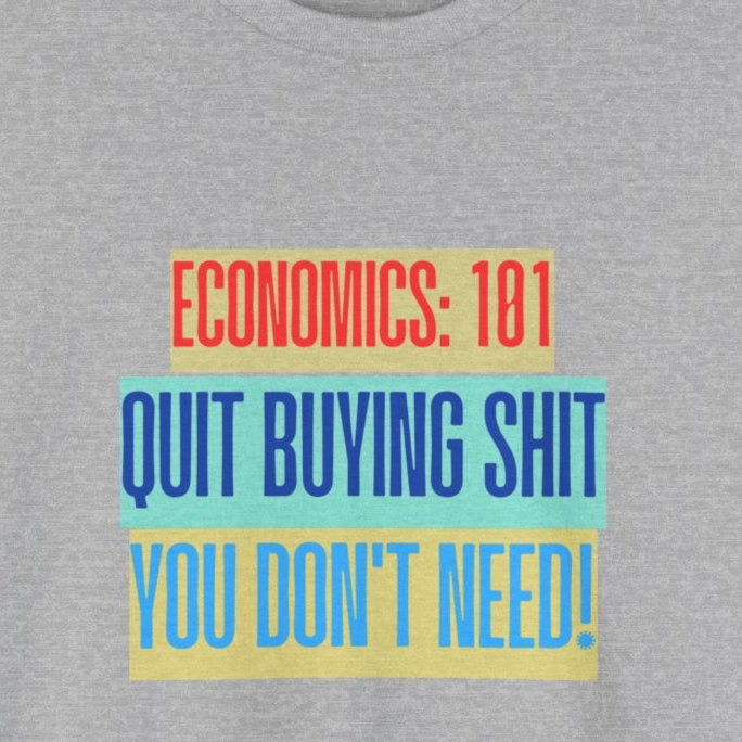 Economics 101 "Quit Buying Shit You Don’t Need" T-Shirt, Funny T-Shirt