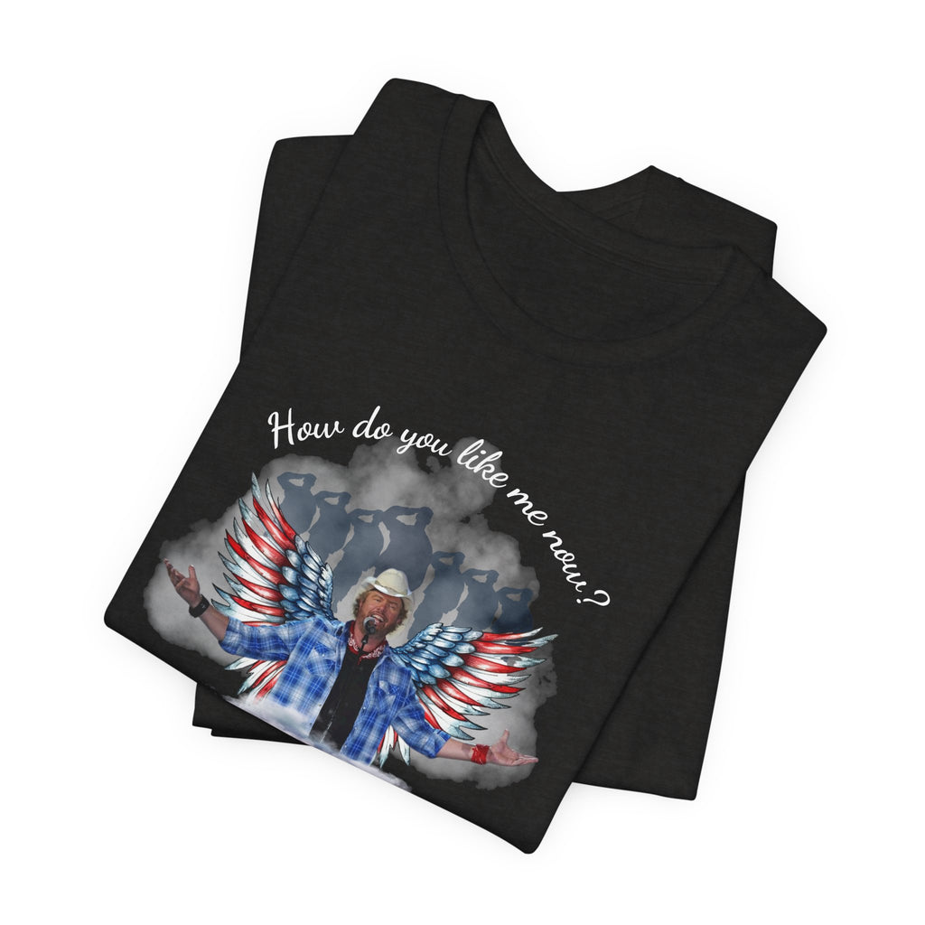 How do you like me now? Toby Keith T-Shirt for men and Women, Toby Keith Memorial